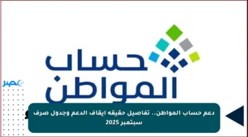 دعم حساب المواطن.. تفاصيل حقيقة إيقاف الدعم وجدول صرف سبتمبر 2025